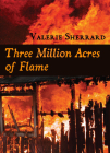 Three Million Acres of Flame By Valerie Sherrard Cover Image