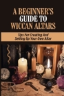 A Beginner's Guide To Wiccan Altars: Tips For Creating And Setting Up Your Own Altar: Creating A Personal Altar By Yael Dornhelm Cover Image
