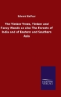 The Timber Trees, Timber and Fancy Woods as also The Forests of India and of Eastern and Southern Asia By Edward Balfour Cover Image