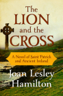 The Lion and the Cross: A Novel of Saint Patrick and Ancient Ireland By Joan Lesley Hamilton Cover Image