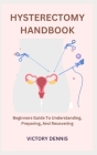 Hysterectomy Handbook: Beginners Guide To Understanding, Preparing, And Recovering Cover Image