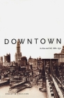 Downtown: Its Rise and Fall, 1880–1950 By Robert M. Fogelson Cover Image