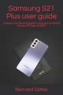 Samsung S21 Plus user guide: A step by step illustrated guide to help you set up and use your S21 plus 5G 2021 By Bernard Gates Cover Image