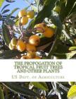 The Propogation of Tropical Fruit Trees and Other Plants: Bureau of Plant Industry, Bulletin 48 By Roger Chambers (Introduction by), Us Dept of Agriculture Cover Image