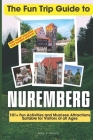 The Fun Trip Guide To Nuremberg: 101+ Fun Activities and Must-see Attractions Suitable for Visitors Of All Ages In Nuremberg Cover Image