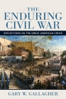 The Enduring Civil War: Reflections on the Great American Crisis By Gary W. Gallagher Cover Image