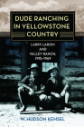 Dude Ranching in Yellowstone Country: Larry Larom and Valley Ranch, 1915-1969 By W. Hudson Kensel Cover Image