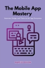 The Mobile App Mastery: Innovate, design, and thrive in the app ecosystem By Marcus Devlin Cover Image