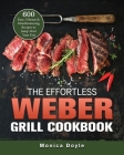 The Effortless Weber Grill Cookbook: 600 Easy, Vibrant & Mouthwatering Recipes to Jump-Start Your Day By Monica Doyle Cover Image