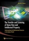 Transfer and Licensing of Know-How and Intellectual Property, The: Understanding the Multinational Enterprise in the Modern World By David J. Teece (Editor) Cover Image