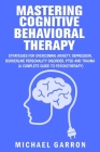 Mastering Cognitive Behavioral Therapy: Strategies for Overcoming Anxiety, Depression, Borderline Personality Disorder, PTSD and Trauma (A Complete Gu Cover Image