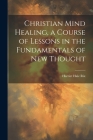 Christian Mind Healing, a Course of Lessons in the Fundamentals of new Thought By Harriet Hale Rix Cover Image