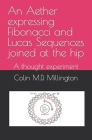An Aether expressing Fibonacci and Lucas Sequences joined at the hip: A thought experiment By Colin Millington Cover Image