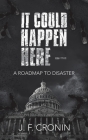 It Could Happen Here -: A Roadmap to Disaster By J. F. Cronin Cover Image
