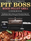 The Ultimate Pit Boss Wood Pellet Grill Cookbook: The Effortless Guide to Master your Pit Boss Wood Pellet Grill with100 Delicious Recipes for Beginne Cover Image