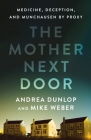 The Mother Next Door: Medicine, Deception, and Munchausen by Proxy By Andrea Dunlop, Mike Weber Cover Image