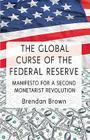 The Global Curse of the Federal Reserve: Manifesto for a Second Monetarist Revolution By B. Brown Cover Image