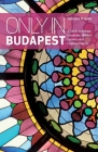 Only in Budapest: A Guide to Unique Locations, Hidden Corners and Unusual Objects (