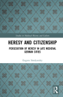 Heresy and Citizenship: Persecution of Heresy in Late Medieval German Cities (Studies in Medieval History and Culture) By Eugene Smelyansky Cover Image