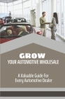 Grow Your Automotive Wholesale: A Valuable Guide For Every Automotive Dealer: Vehicle Wholesale Salary By Reynaldo Zubek Cover Image