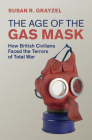 The Age of the Gas Mask: How British Civilians Faced the Terrors of Total War (Studies in the Social and Cultural History of Modern Warfare) By Susan R. Grayzel Cover Image