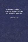 Literary Celebrity, Gender, and Victorian Authorship, 1850-1914 Cover Image