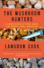 The Mushroom Hunters: A Hidden World of Food, Money, and (Mostly Legal) Adventure By Langdon Cook Cover Image