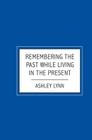 Remembering the Past while Living in the Present By Ashley Lynn Cover Image