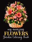 My Amazing Flowers Garden Coloring Book: An Adult Coloring Book with Flower Collection, Bouquets, Stress Relieving Floral Designs for Relaxation Cover Image