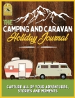 The Camping and Caravan Holiday Journal: Capture All of Your Adventures, Stories and Moments RV Travel Journal Cover Image