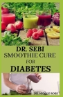 Dr. Sebi Smoothie Cure for Diabetes: How to naturally reverse diabetes, reduce blood sugar level, detox the liver and reduce weight for healthy living By Nicole Ross Cover Image