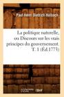 La Politique Naturelle, Ou Discours Sur Les Vrais Principes Du Gouvernement. T. 1 (Éd.1773) (Sciences Sociales) Cover Image
