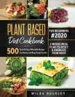 Plant Based Diet Cookbook for Beginners #2020: 500 Quick & Easy, Affordable Recipes that Novice and Busy People Can Do 2 Weeks Meal Plan to Reset and By Wilda Buckley Cover Image