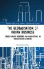 The Globalisation of Indian Business: Cross border Mergers and Acquisitions in Indian Manufacturing (Routledge Studies in the Economics of Business and Industry) By Beena Saraswathy Cover Image