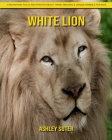 White Lion: Fascinating Facts and Photos about These Amazing & Unique Animals for Kids Cover Image