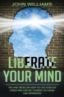 Liberate Your Mind: Tips and Tricks on How to Live your Life Stress Free and Rid yourself of Anger and Depression Cover Image
