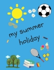 My Summer Holiday: A4 (approximate) Story Paper Notepad/Notebook for Writing and Drawing (100 Pages) for Nursery, Pre-K, Reception, Kinde Cover Image