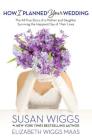 How I Planned Your Wedding: The All-True Story of a Mother and Daughter Surviving the Happiest Day of Their Lives Cover Image
