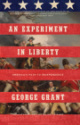 An Experiment in Liberty: America's Path to Independence By George Grant Cover Image