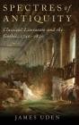 Spectres of Antiquity: Classical Literature and the Gothic, 1740-1830 By James Uden Cover Image