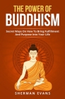 The Power Of Buddhism: Secret Ways On How To Bring Fulfillment And Purpose Into Your Life By Sherman Evans Cover Image