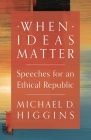 When Ideas Matter: Speeches for an Ethical Republic By Michael D. Higgins Cover Image