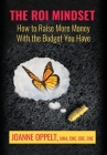 The ROI Mindset: How to Raise More Money with the Budget You Have By Joanne Oppelt Cover Image