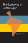 The Economics of Cuban Sugar (Pitt Latin American Series) By Jorge Perez-Lopez Cover Image