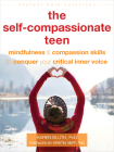 The Self-Compassionate Teen: Mindfulness and Compassion Skills to Conquer Your Critical Inner Voice (Instant Help Solutions) Cover Image