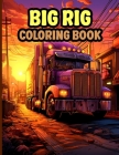 Big Rig Coloring Book: Modern and Classic Semi Trucks Coloring Pages For Relaxation By Florence D. Elston Cover Image