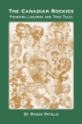 The Canadian Rockies: Pioneers, Legends and True Tales By Roger Patillo Cover Image