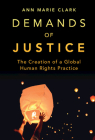 Demands of Justice: The Creation of a Global Human Rights Practice By Ann Marie Clark Cover Image