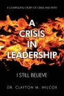 A Crisis in Leadership: I Still Believe By Clayton M. Wilcox Cover Image