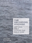 The Recording Machine: Art and Fact during the Cold War By Joshua Shannon Cover Image